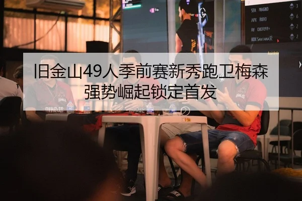旧金山49人季前赛新秀跑卫梅森强势崛起锁定首发